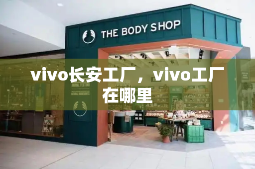 vivo长安工厂，vivo工厂在哪里