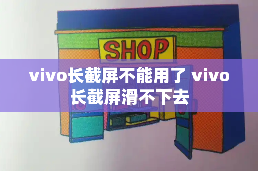 vivo长截屏不能用了 vivo长截屏滑不下去-第1张图片-星选测评