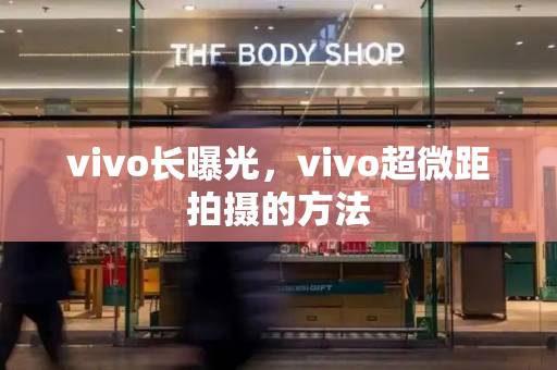 vivo长曝光，vivo超微距拍摄的方法-第1张图片-星选测评
