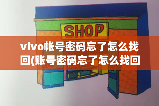 vivo帐号密码忘了怎么找回(账号密码忘了怎么找回)