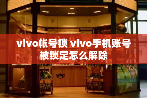 vivo帐号锁 vivo手机账号被锁定怎么解除-第1张图片-星选测评