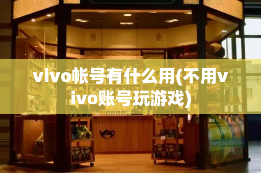 vivo帐号有什么用(不用vivo账号玩游戏)