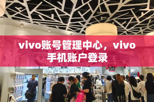 vivo账号管理中心，vivo手机账户登录