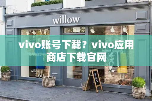 vivo账号下载？vivo应用商店下载官网
