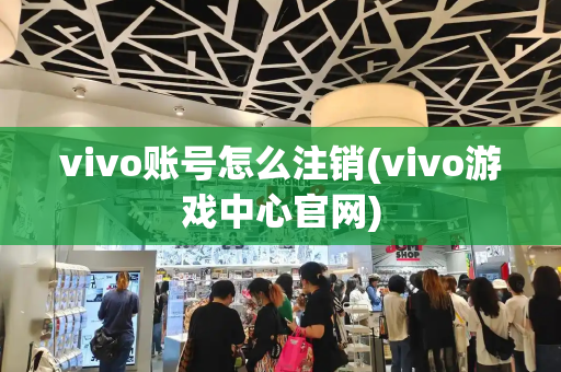vivo账号怎么注销(vivo游戏中心官网)
