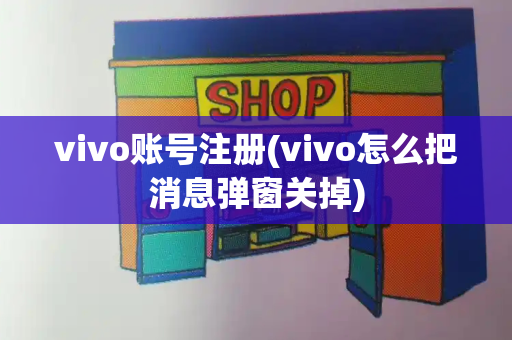 vivo账号注册(vivo怎么把消息弹窗关掉)