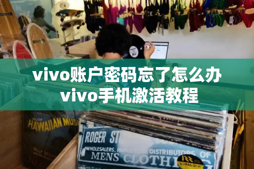 vivo账户密码忘了怎么办 vivo手机激活教程-第1张图片-星选测评
