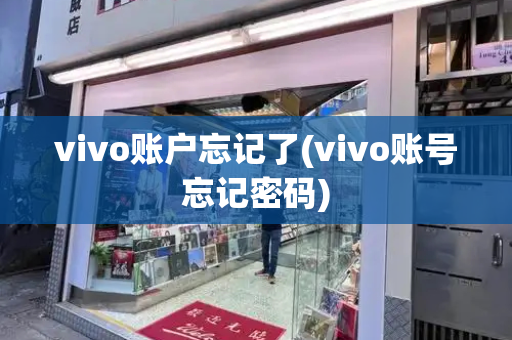 vivo账户忘记了(vivo账号忘记密码)
