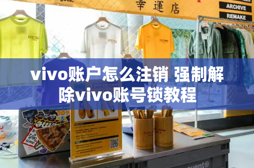 vivo账户怎么注销 强制解除vivo账号锁教程-第1张图片-星选测评