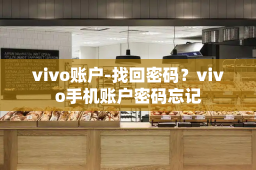 vivo账户-找回密码？vivo手机账户密码忘记-第1张图片-星选测评