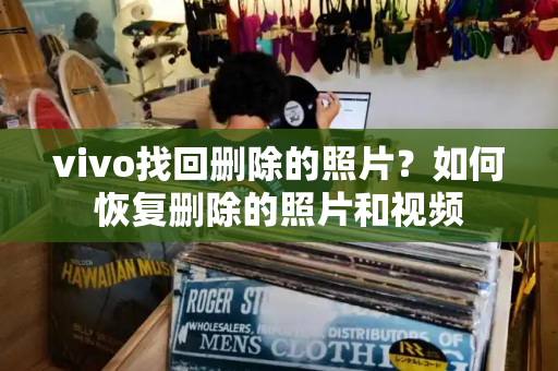 vivo找回删除的照片？如何恢复删除的照片和视频