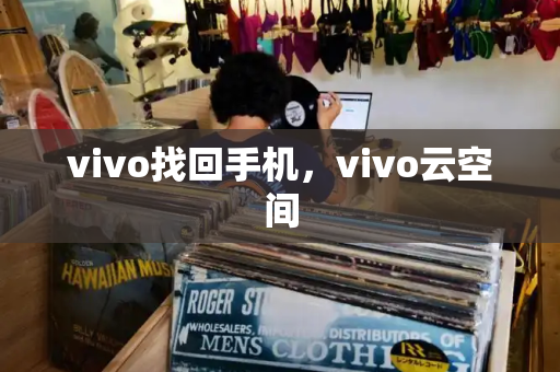 vivo找回手机，vivo云空间-第1张图片-星选测评