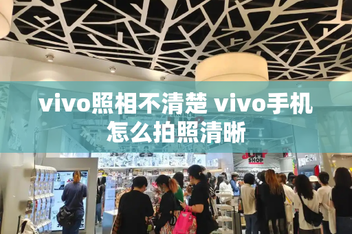 vivo照相不清楚 vivo手机怎么拍照清晰