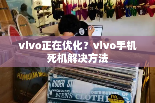 vivo正在优化？vivo手机死机解决方法