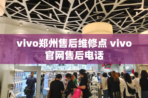 vivo郑州售后维修点 vivo官网售后电话-第1张图片-星选测评