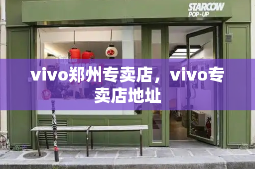 vivo郑州专卖店，vivo专卖店地址-第1张图片-星选测评