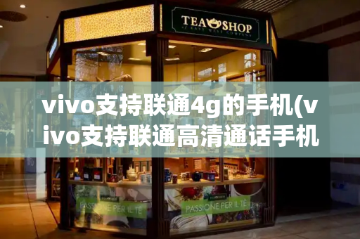 vivo支持联通4g的手机(vivo支持联通高清通话手机)-第1张图片-星选测评