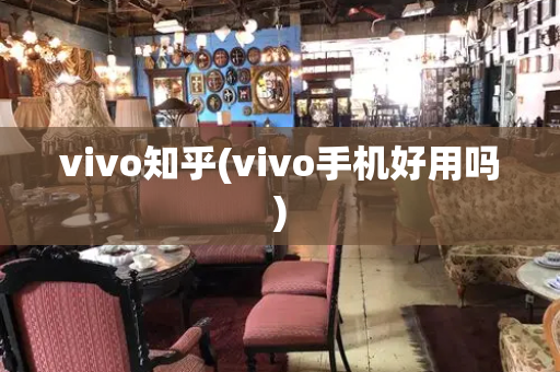 vivo知乎(vivo手机好用吗)-第1张图片-星选测评