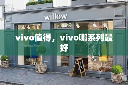vivo值得，vivo哪系列最好-第1张图片-星选测评