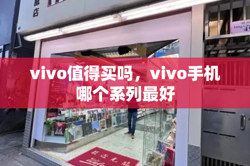 vivo值得买吗，vivo手机哪个系列最好-第1张图片-星选测评