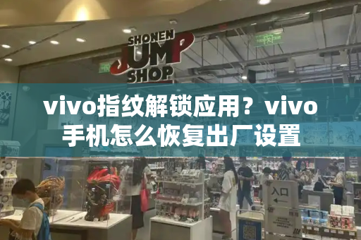 vivo指纹解锁应用？vivo手机怎么恢复出厂设置