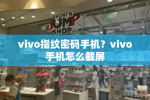 vivo指纹密码手机？vivo手机怎么截屏-第1张图片-星选测评