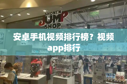 安卓手机视频排行榜？视频app排行