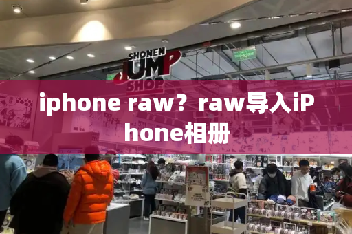 iphone raw？raw导入iPhone相册-第1张图片-星选测评