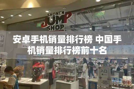 安卓手机销量排行榜 中国手机销量排行榜前十名