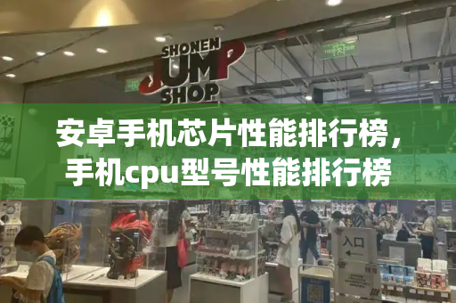安卓手机芯片性能排行榜，手机cpu型号性能排行榜-第1张图片-星选测评