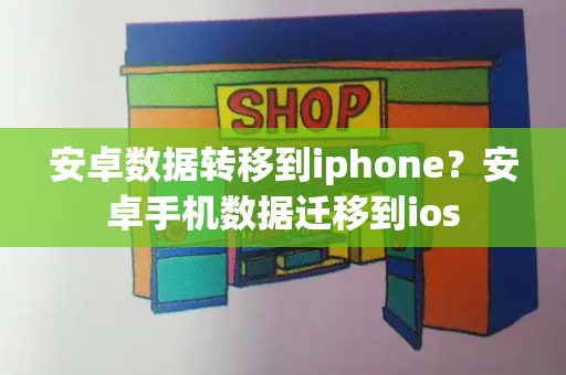 安卓数据转移到iphone？安卓手机数据迁移到ios