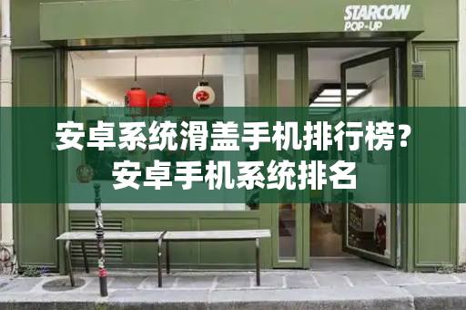 安卓系统滑盖手机排行榜？安卓手机系统排名-第1张图片-星选测评