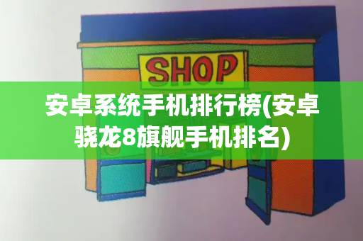 安卓系统手机排行榜(安卓骁龙8旗舰手机排名)