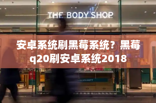 安卓系统刷黑莓系统？黑莓q20刷安卓系统2018