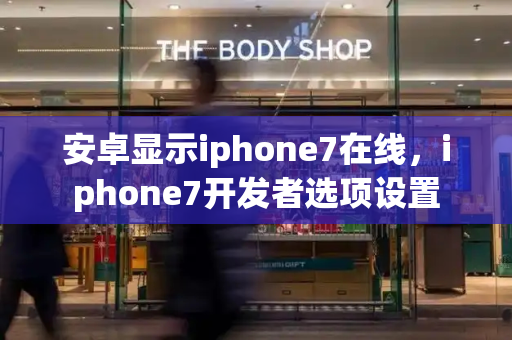 安卓显示iphone7在线，iphone7开发者选项设置