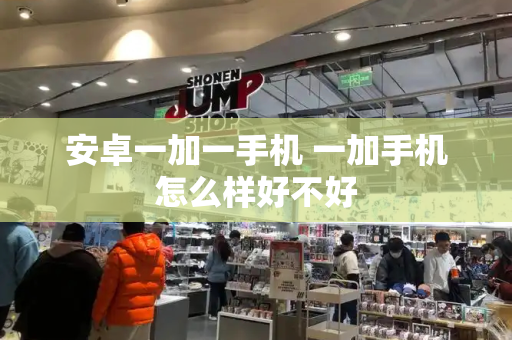 安卓一加一手机 一加手机怎么样好不好-第1张图片-星选测评