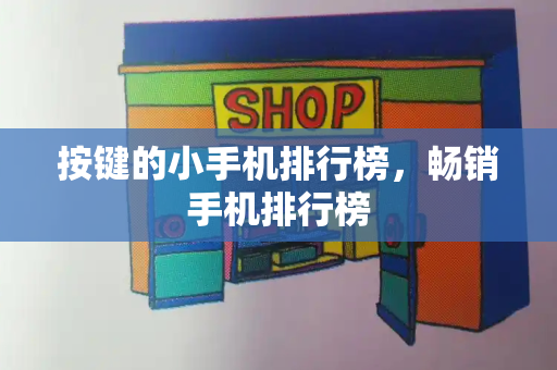 按键的小手机排行榜，畅销手机排行榜-第1张图片-星选测评