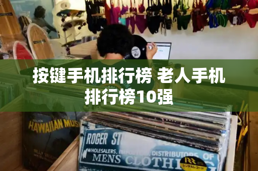 按键手机排行榜 老人手机排行榜10强-第1张图片-星选测评