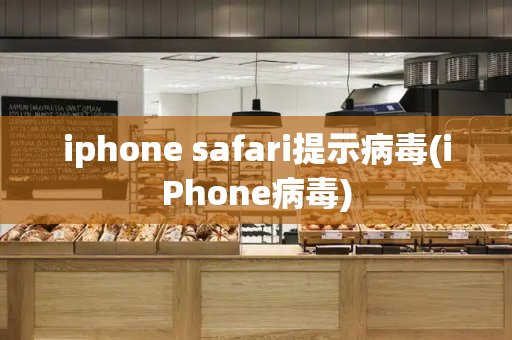 iphone safari提示病毒(iPhone病毒)-第1张图片-星选测评