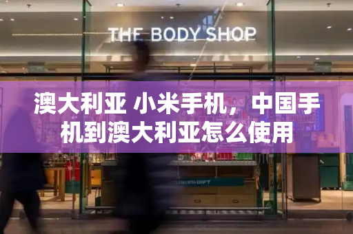 澳大利亚 小米手机，中国手机到澳大利亚怎么使用