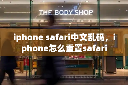 iphone safari中文乱码，iphone怎么重置safari