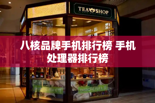 八核品牌手机排行榜 手机处理器排行榜