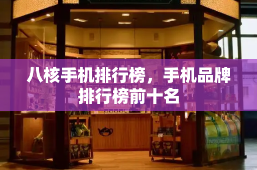 八核手机排行榜，手机品牌排行榜前十名