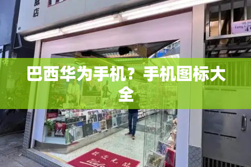 巴西华为手机？手机图标大全-第1张图片-星选测评