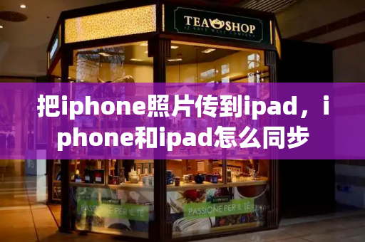 把iphone照片传到ipad，iphone和ipad怎么同步