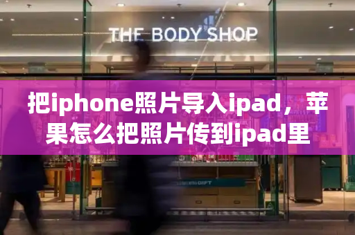 把iphone照片导入ipad，苹果怎么把照片传到ipad里