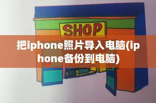 把iphone照片导入电脑(iphone备份到电脑)