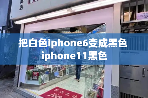 把白色iphone6变成黑色 iphone11黑色