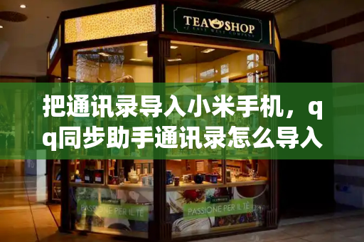 把通讯录导入小米手机，qq同步助手通讯录怎么导入手机