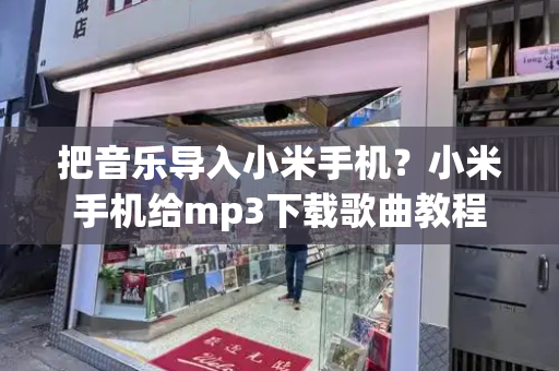 把音乐导入小米手机？小米手机给mp3下载歌曲教程